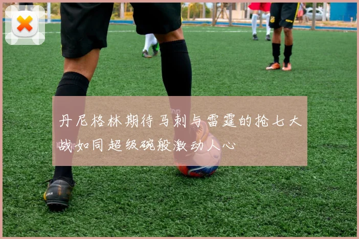 丹尼格林期待马刺与雷霆的抢七大战如同超级碗般激动人心