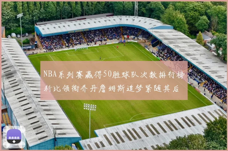 NBA系列赛赢得50胜球队次数排行榜科比领衔乔丹詹姆斯追梦紧随其后