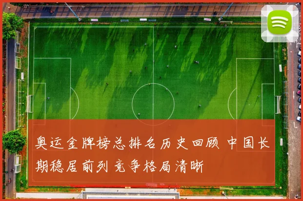 奥运金牌榜总排名历史回顾 中国长期稳居前列竞争格局清晰