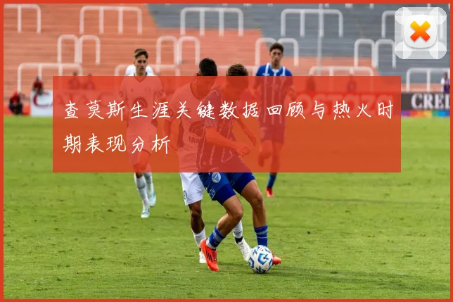 查莫斯生涯关键数据回顾与热火时期表现分析